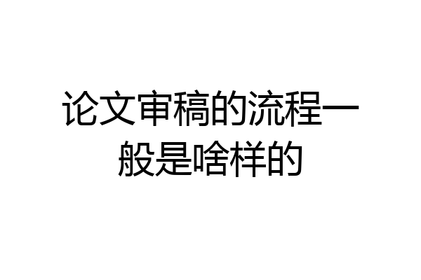 论文审稿的流程一般是啥样的