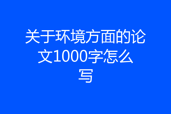 关于环境方面的论文1000字怎么写