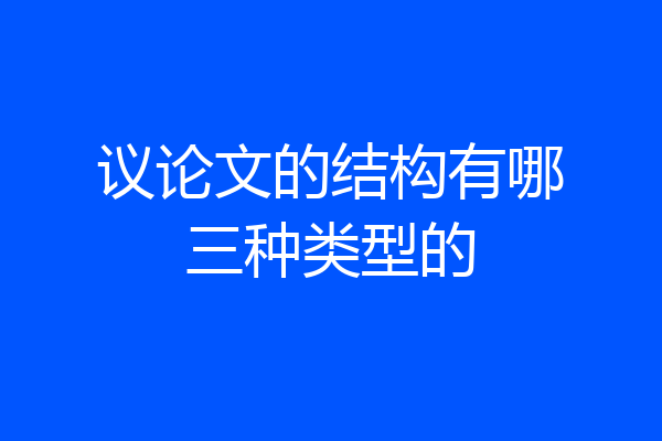 议论文的结构有哪三种类型的