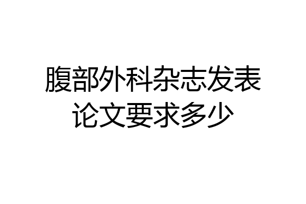 腹部外科杂志发表论文要求多少