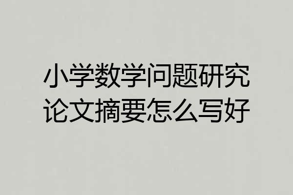 小学数学问题研究论文摘要怎么写好