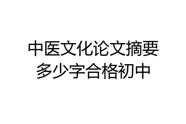中医文化论文摘要多少字合格初中