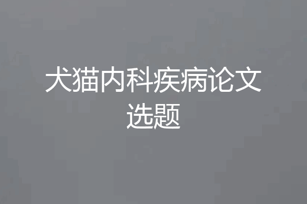 犬猫内科疾病论文选题