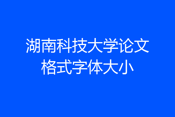 湖南科技大学论文格式字体大小