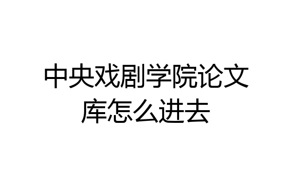 中央戏剧学院论文库怎么进去