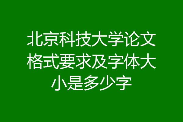 北京科技大学论文格式要求及字体大小是多少字