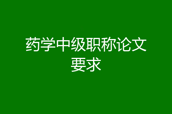 药学中级职称论文要求