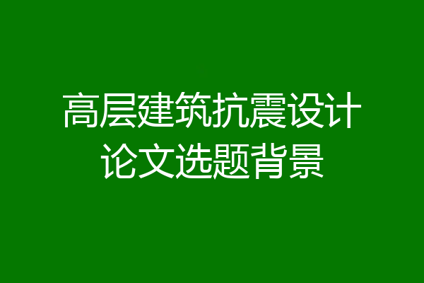 高层建筑抗震设计论文选题背景