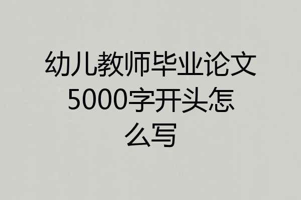 幼儿教师毕业论文5000字开头怎么写