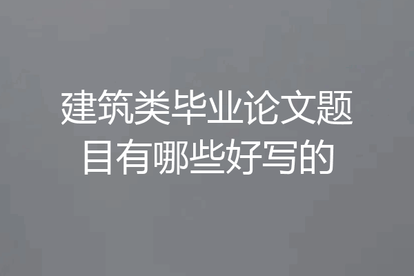 建筑类毕业论文题目有哪些好写的