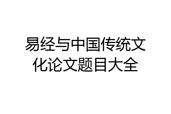 易经与中国传统文化论文题目大全
