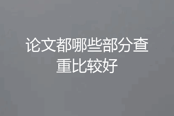 论文都哪些部分查重比较好