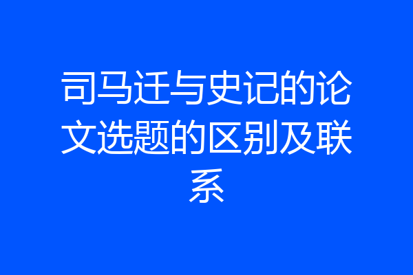 司马迁与史记的论文选题的区别及联系
