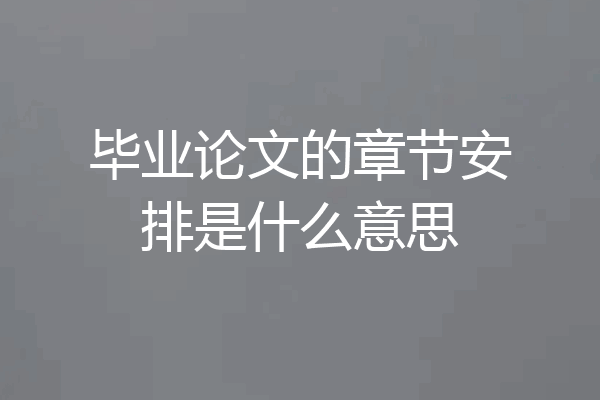 毕业论文的章节安排是什么意思
