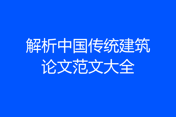 解析中国传统建筑论文范文大全