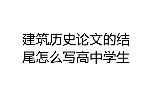 建筑历史论文的结尾怎么写高中学生