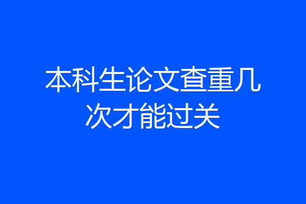 本科生论文查重几次才能过关