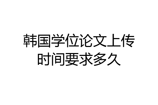 韩国学位论文上传时间要求多久