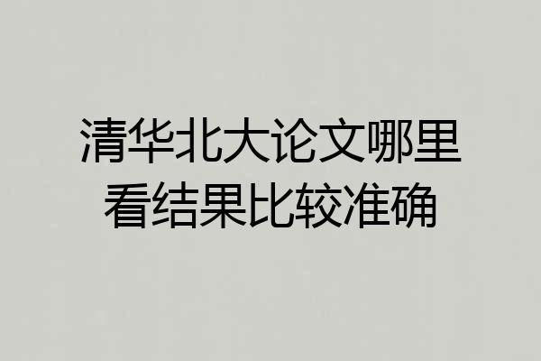 清华北大论文哪里看结果比较准确