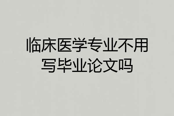 临床医学专业不用写毕业论文吗