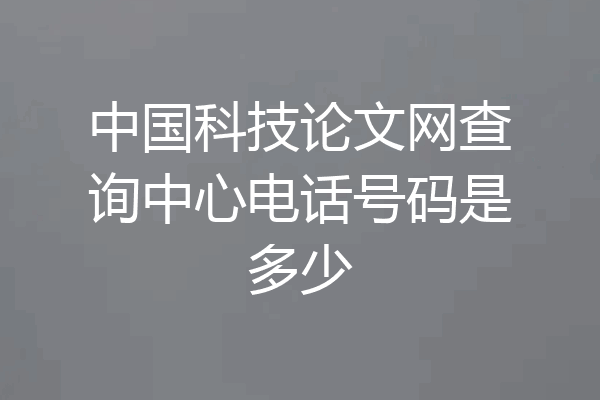 中国科技论文网查询中心电话号码是多少