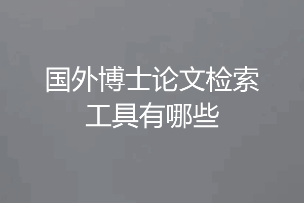 国外博士论文检索工具有哪些