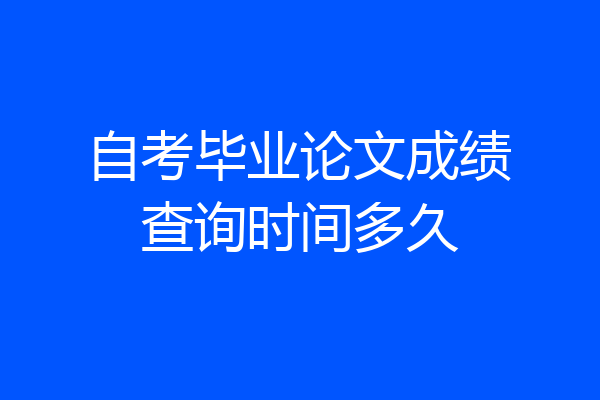 自考毕业论文成绩查询时间多久