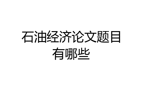 石油经济论文题目有哪些