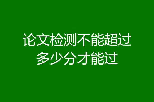论文检测不能超过多少分才能过