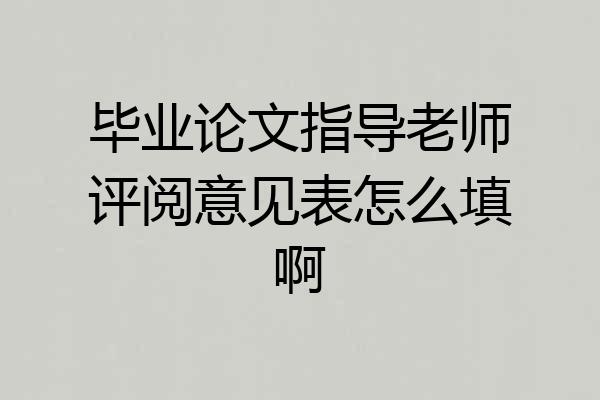 毕业论文指导老师评阅意见表怎么填啊
