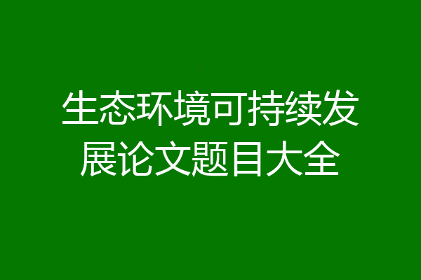 生态环境可持续发展论文题目大全