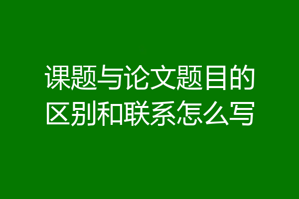 课题与论文题目的区别和联系怎么写