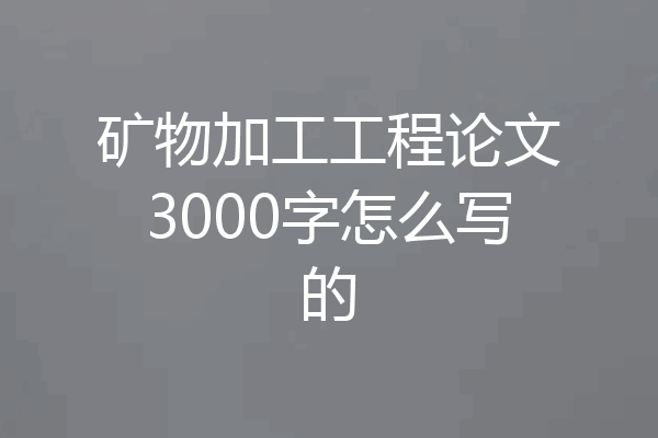 矿物加工工程论文3000字怎么写的