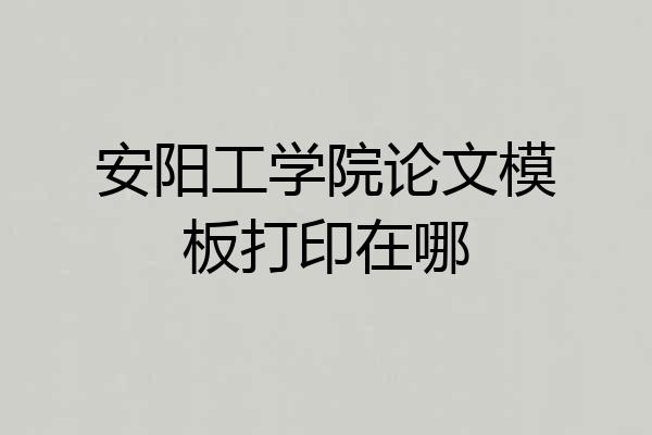 安阳工学院论文模板打印在哪