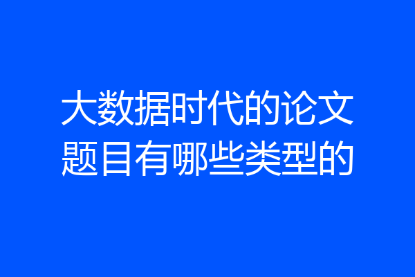 大数据时代的论文题目有哪些类型的