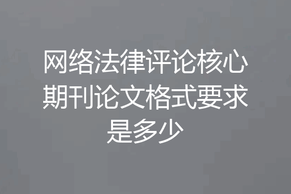 网络法律评论核心期刊论文格式要求是多少