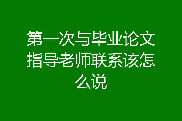 第一次与毕业论文指导老师联系该怎么说
