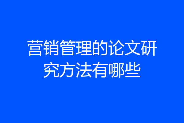 营销管理的论文研究方法有哪些