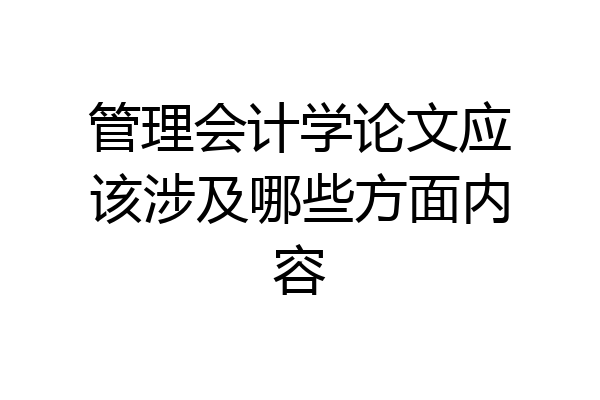 管理会计学论文应该涉及哪些方面内容