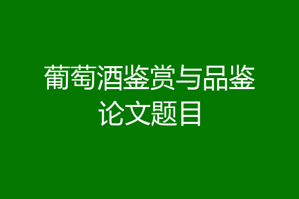 葡萄酒鉴赏与品鉴论文题目