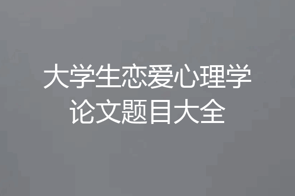 大学生恋爱心理学论文题目大全