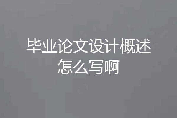 毕业论文设计概述怎么写啊