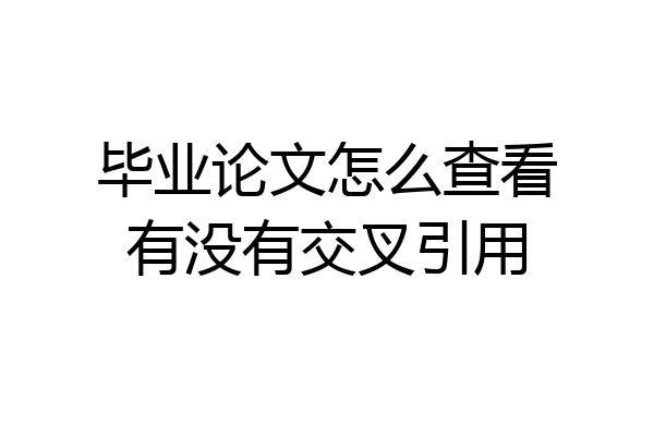 毕业论文怎么查看有没有交叉引用