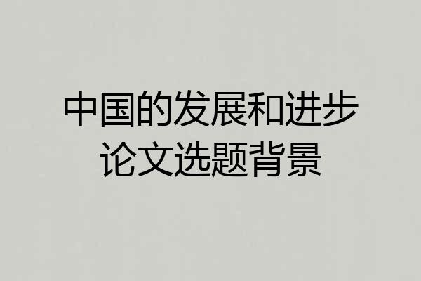 中国的发展和进步论文选题背景