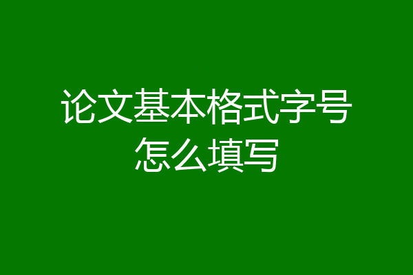 论文基本格式字号怎么填写