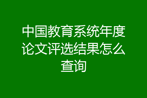 中国教育系统年度论文评选结果怎么查询