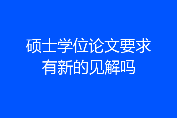 硕士学位论文要求有新的见解吗