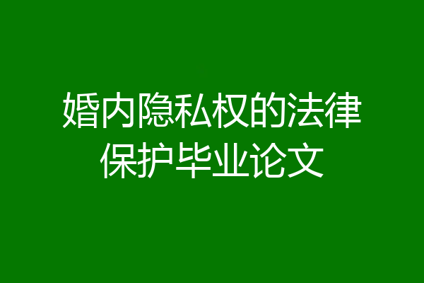 婚内隐私权的法律保护毕业论文