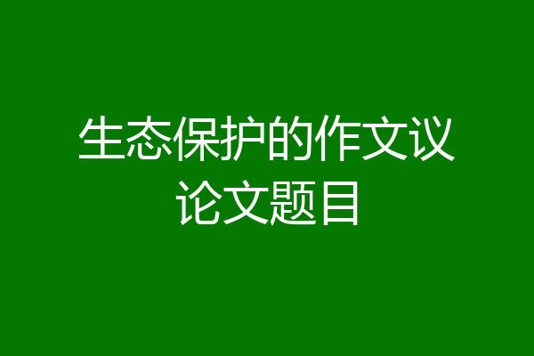 生态保护的作文议论文题目