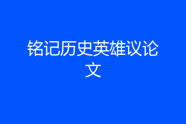 铭记历史英雄议论文